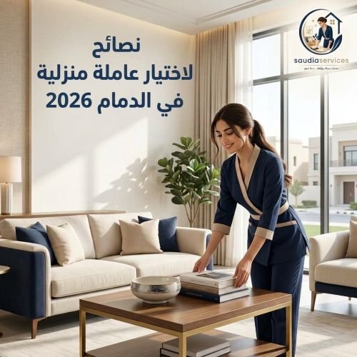 نصائح لاختيار عاملة منزلية في الدمام 2026